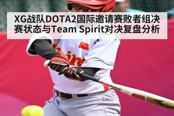 XG战队DOTA2国际邀请赛败者组决赛状态与Team Spirit对决复盘分析