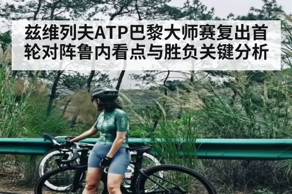 兹维列夫ATP巴黎大师赛复出首轮对阵鲁内看点与胜负关键分析